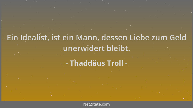 Thaddäus Troll - Ein Idealist, ist ein Mann, dessen Liebe zum Geld unerwidert bleibt....