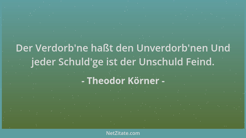 Theodor Körner - Der Verdorb 'ne haßt den Unverdorb 'nen Und jeder Schuld 'ge ist der Unschuld Feind....