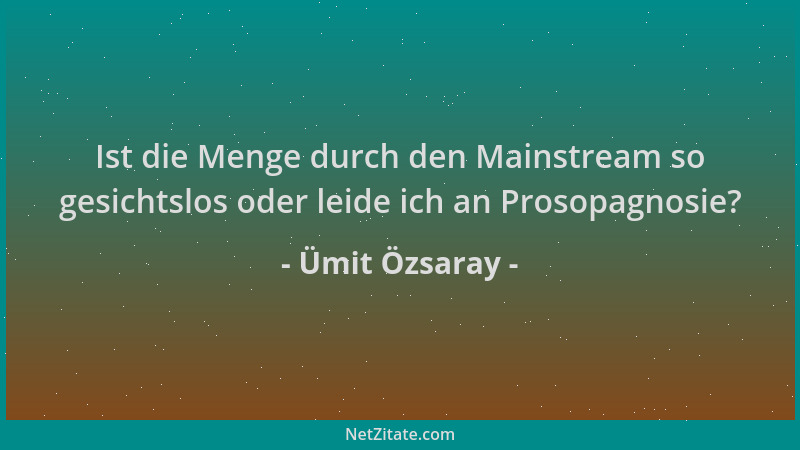 Ümit Özsaray - Ist die Menge durch den Mainstream so gesichtslos oder leide ich an Prosopagnosie?...