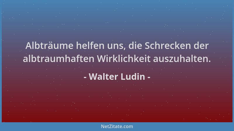 Walter Ludin - Albträume helfen uns, die Schrecken der albtraumhaften Wirklichkeit auszuhalten....