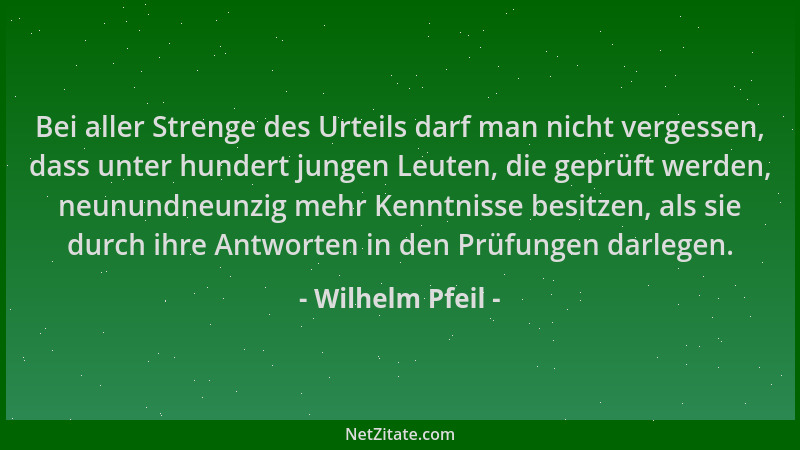 Wilhelm Pfeil - Bei aller Strenge des Urteils darf man nicht vergessen, dass unter hundert jungen Leuten, die geprüft werde...