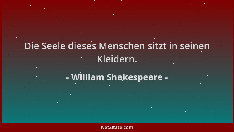 William Shakespeare - Die Seele dieses Menschen sitzt in seinen Kleidern....