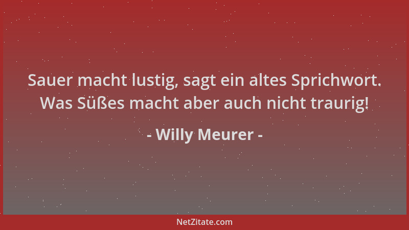 Willy Meurer - Sauer macht lustig, sagt ein altes Sprichwort. Was Süßes macht aber auch nicht traurig!...
