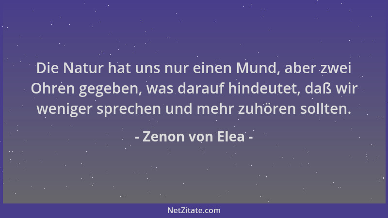 Zenon von Elea - Die Natur hat uns nur einen Mund, aber zwei Ohren gegeben, was darauf hindeutet, daß wir weniger sprechen...