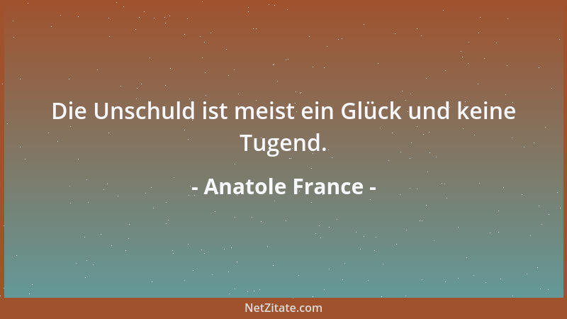 Anatole France - Die Unschuld ist meist ein Glück und keine Tugend....