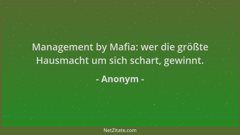 Anonym - Management by Mafia: wer die größte Hausmacht um sich schart, gewinnt....