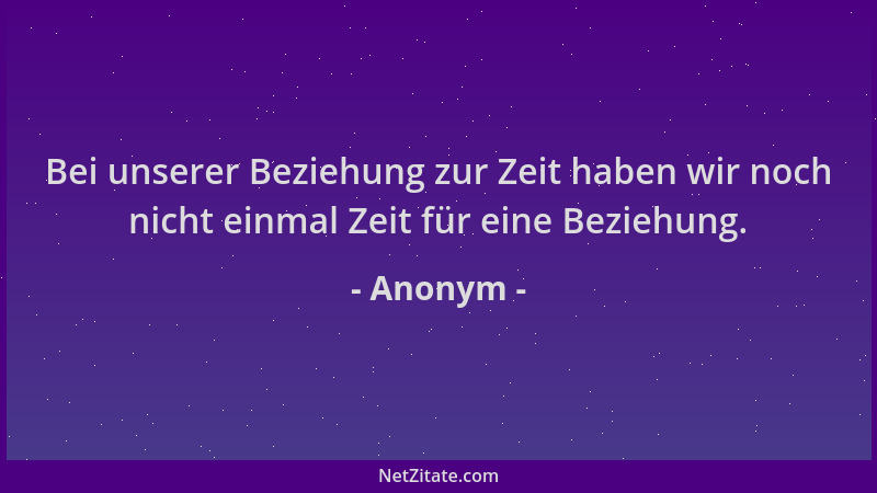 Anonym - Bei unserer Beziehung zur Zeit haben wir noch nicht einmal Zeit für eine Beziehung....