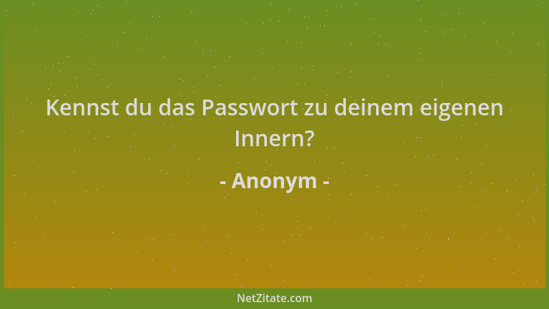Anonym - Kennst du das Passwort zu deinem eigenen Innern?...