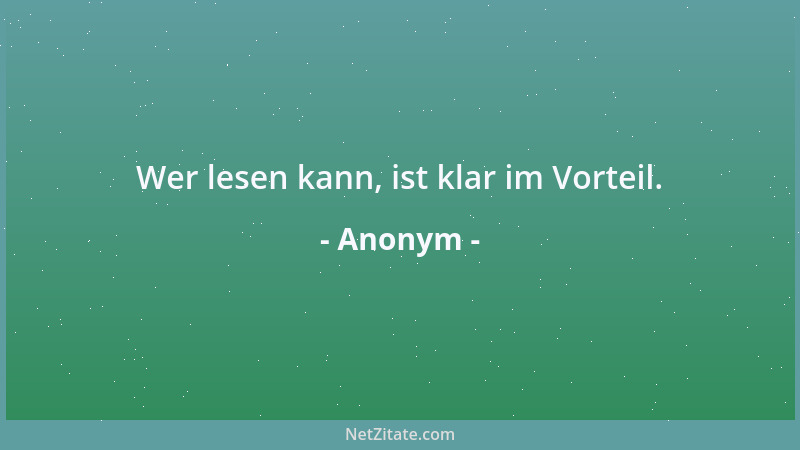 Anonym - Wer lesen kann, ist klar im Vorteil....
