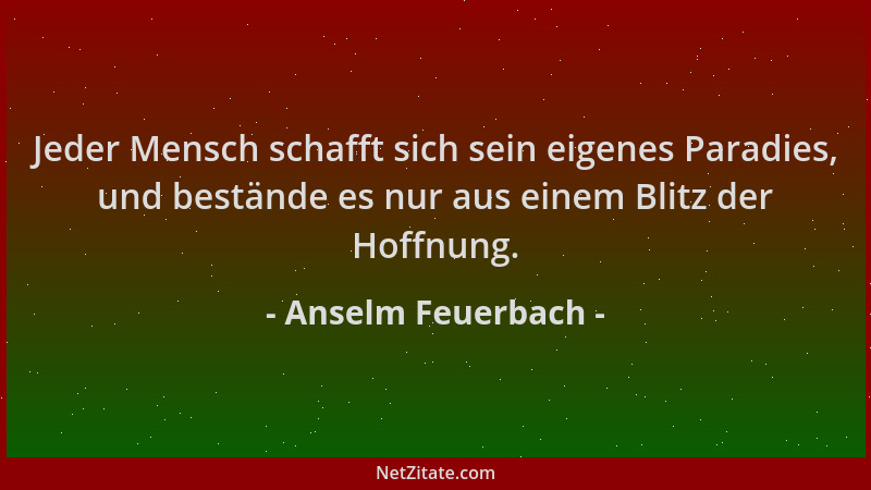 Anselm Feuerbach - Jeder Mensch schafft sich sein eigenes Paradies, und bestände es nur aus einem Blitz der Hoffnung....