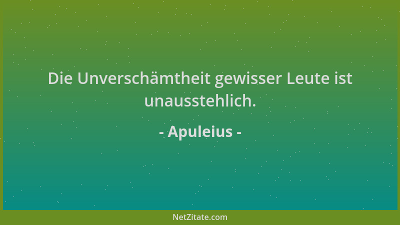 Apuleius - Die Unverschämtheit gewisser Leute ist unausstehlich....