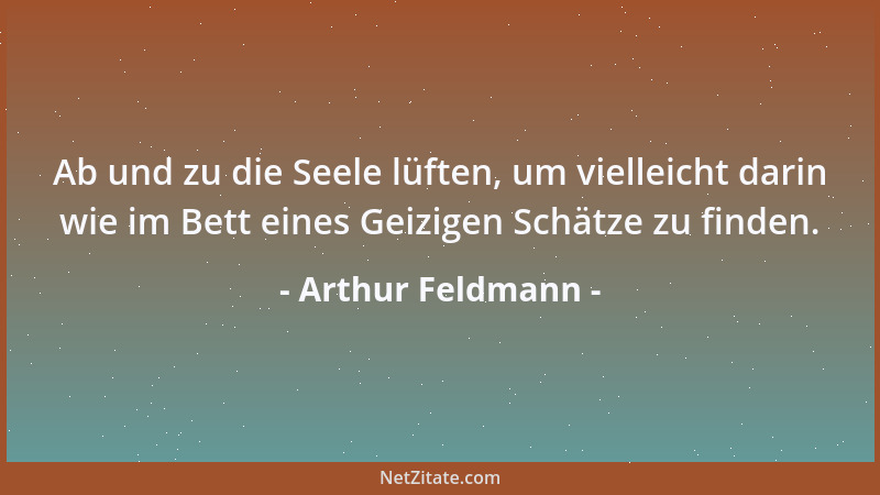 Arthur Feldmann - Ab und zu die Seele lüften, um vielleicht darin wie im Bett eines Geizigen Schätze zu finden....