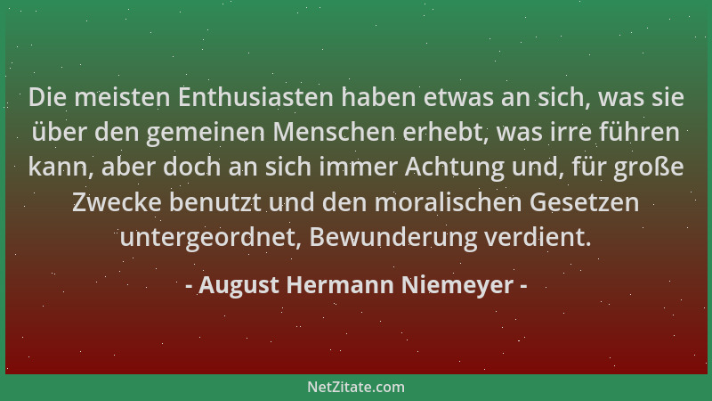 August Hermann Niemeyer - Die meisten Enthusiasten haben etwas an sich, was sie über den gemeinen Menschen erhebt, was irre...