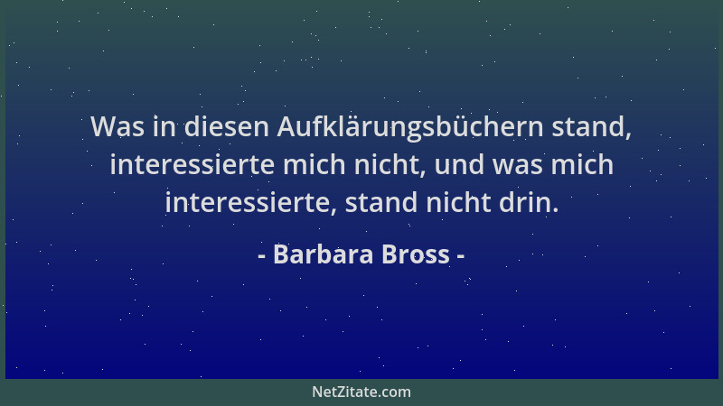 Barbara Bross - Was in diesen Aufklärungsbüchern stand, interessierte mich nicht, und was mich interessierte, stand nicht d...