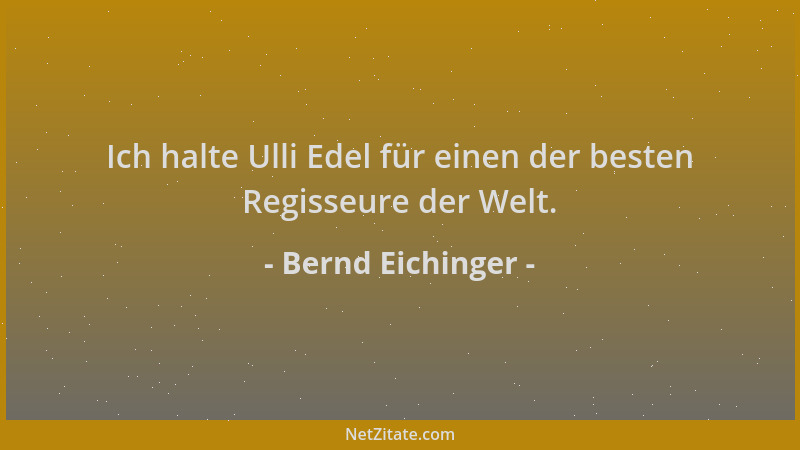 Bernd Eichinger - Ich halte Ulli Edel für einen der besten Regisseure der Welt....