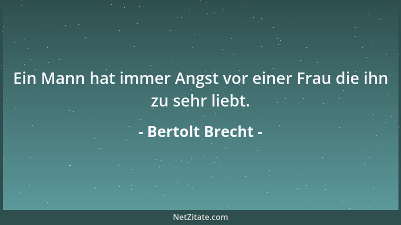 Bertolt Brecht - Ein Mann hat immer Angst vor einer Frau die ihn zu sehr liebt....