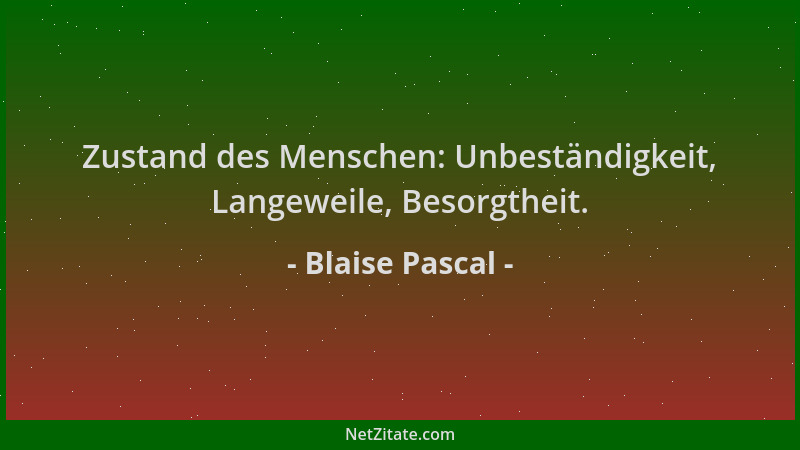 Blaise Pascal - Zustand des Menschen: Unbeständigkeit, Langeweile, Besorgtheit....