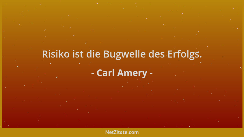 Carl Amery - Risiko ist die Bugwelle des Erfolgs....