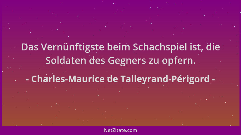 Charles-Maurice de Talleyrand-Périgord - Das Vernünftigste beim Schachspiel ist, die Soldaten des Gegners zu opfern....