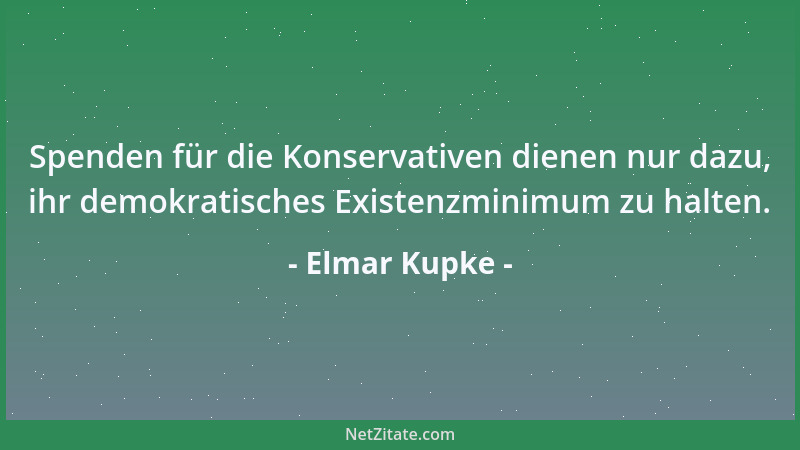 Elmar Kupke - Spenden für die Konservativen dienen nur dazu, ihr demokratisches Existenzminimum zu halten....