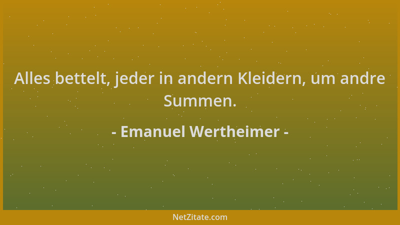 Emanuel Wertheimer - Alles bettelt, jeder in andern Kleidern, um andre Summen....