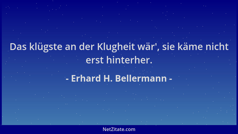 Erhard H. Bellermann - Das klügste an der Klugheit wär ', sie käme nicht erst hinterher....