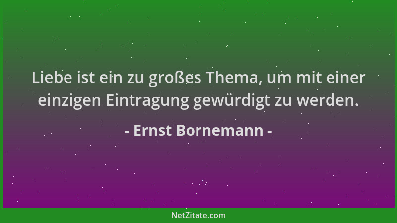 Ernst Bornemann - Liebe ist ein zu großes Thema, um mit einer einzigen Eintragung gewürdigt zu werden....