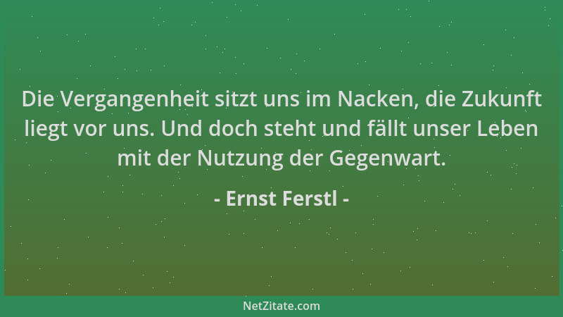 Ernst Ferstl - Die Vergangenheit sitzt uns im Nacken, die Zukunft liegt vor uns. Und doch steht und fällt unser Leben mit d...