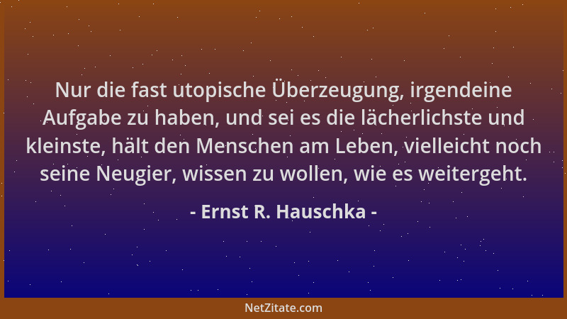 Ernst R. Hauschka - Nur die fast utopische Überzeugung, irgendeine Aufgabe zu haben, und sei es die lächerlichste und klein...