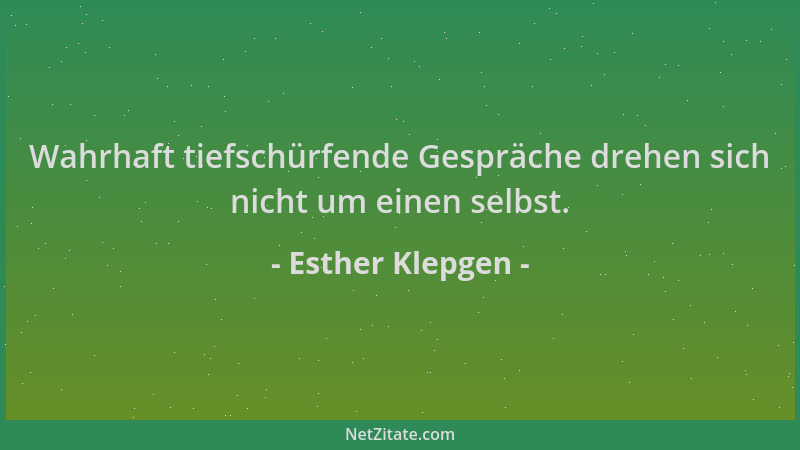 Esther Klepgen - Wahrhaft tiefschürfende Gespräche drehen sich nicht um einen selbst....