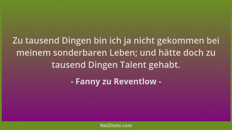 Fanny zu Reventlow - Zu tausend Dingen bin ich ja nicht gekommen bei meinem sonderbaren Leben; und hätte doch zu tausend Di...