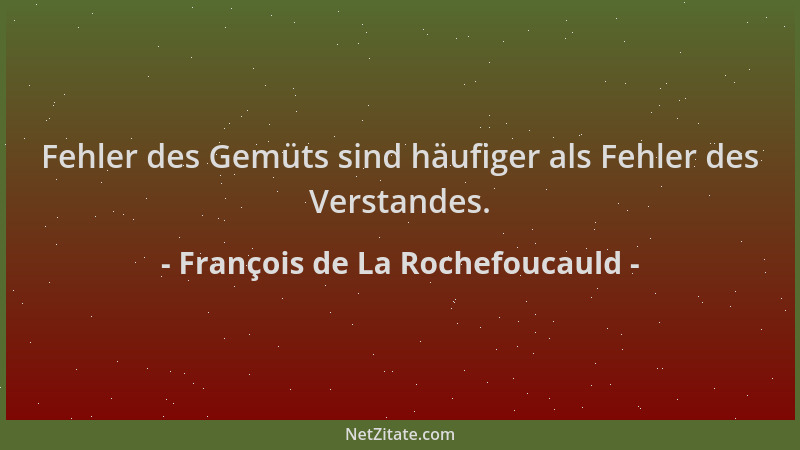 François de La Rochefoucauld - Fehler des Gemüts sind häufiger als Fehler des Verstandes....