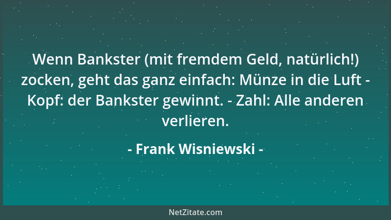Frank Wisniewski - Wenn Bankster (mit fremdem Geld, natürlich!) zocken, geht das ganz einfach: Münze in die Luft - Kopf: de...