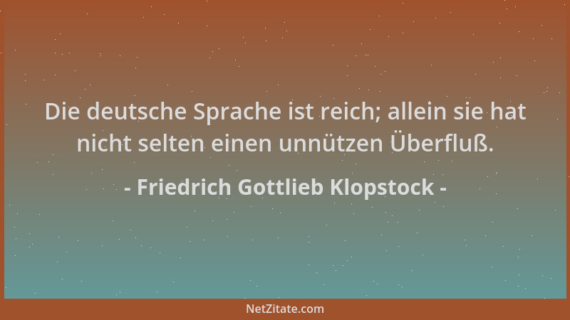Friedrich Gottlieb Klopstock - Die deutsche Sprache ist reich; allein sie hat nicht selten einen unnützen Überfluß....
