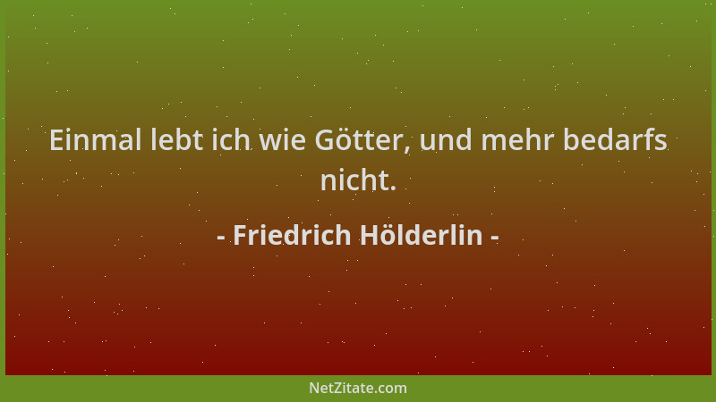 Friedrich Hölderlin - Einmal lebt ich wie Götter, und mehr bedarfs nicht....