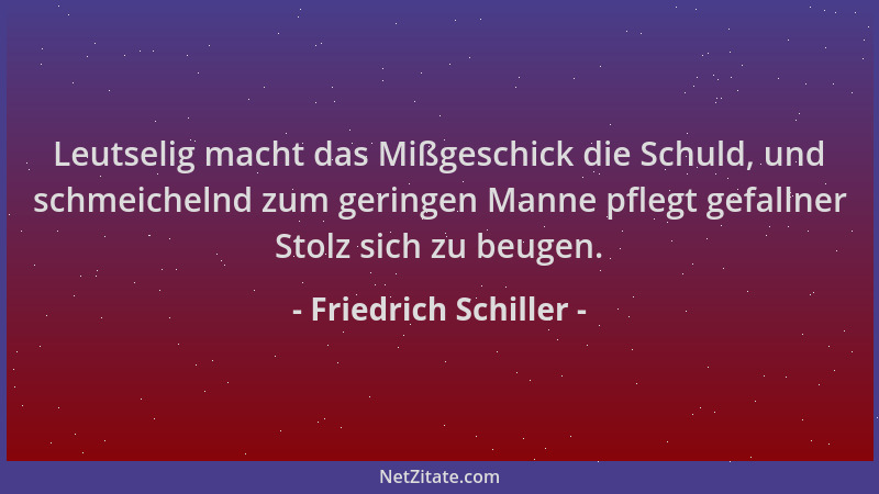 Friedrich Schiller - Leutselig macht das Mißgeschick die Schuld, und schmeichelnd zum geringen Manne pflegt gefallner Stolz...