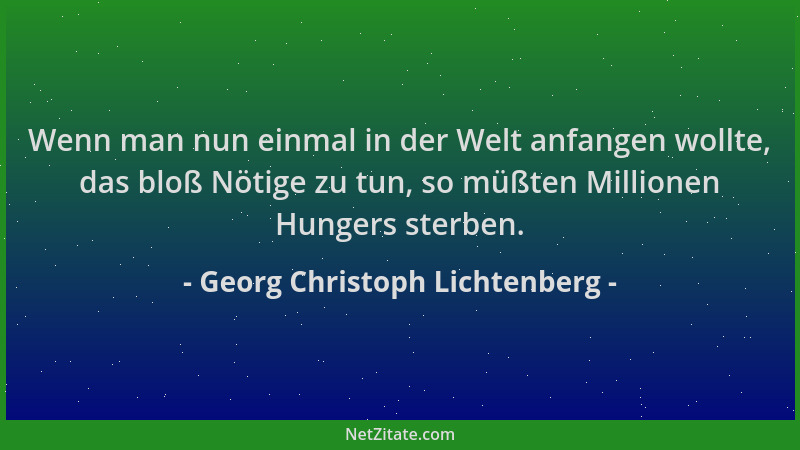 Georg Christoph Lichtenberg - Wenn man nun einmal in der Welt anfangen wollte, das bloß Nötige zu tun, so müßten Millionen...