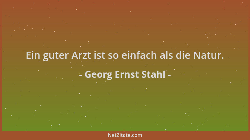 Georg Ernst Stahl - Ein guter Arzt ist so einfach als die Natur....