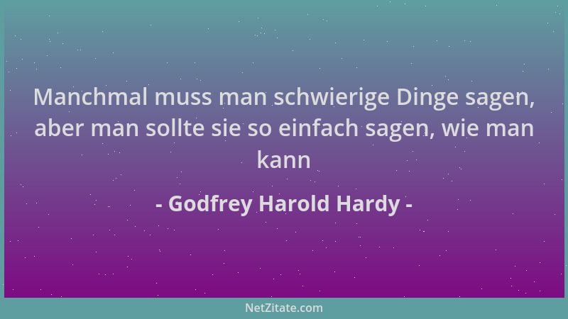 Godfrey Harold Hardy - Manchmal muss man schwierige Dinge sagen, aber man sollte sie so einfach sagen, wie man kann...