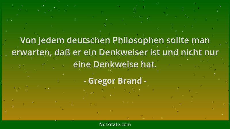 Gregor Brand - Von jedem deutschen Philosophen sollte man erwarten, daß er ein Denkweiser ist und nicht nur eine Denkweise...