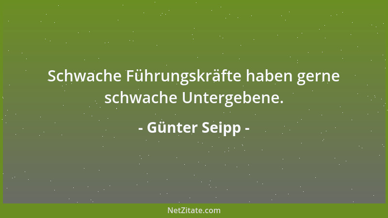 Günter Seipp - Schwache Führungskräfte haben gerne schwache Untergebene....