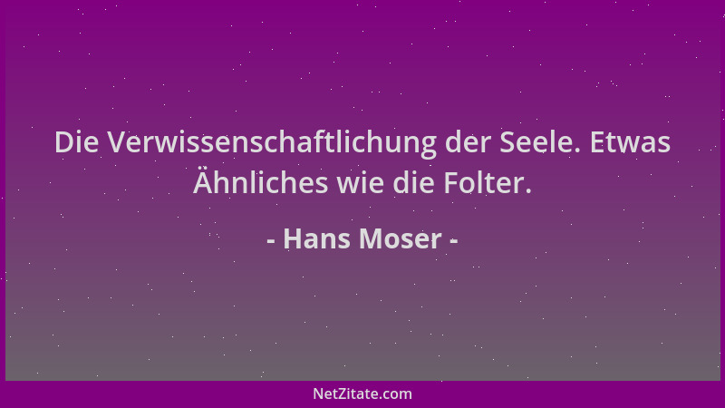 Hans Moser - Die Verwissenschaftlichung der Seele. Etwas Ähnliches wie die Folter....