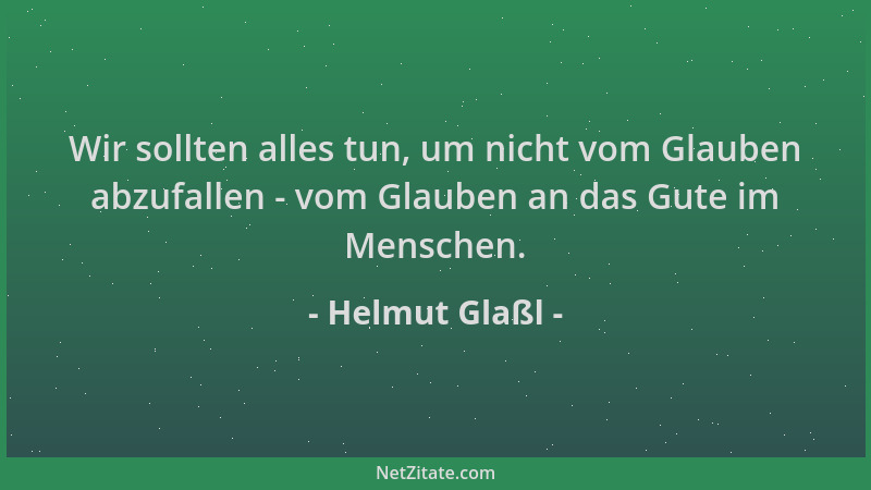 Helmut Glaßl - Wir sollten alles tun, um nicht vom Glauben abzufallen - vom Glauben an das Gute im Menschen....
