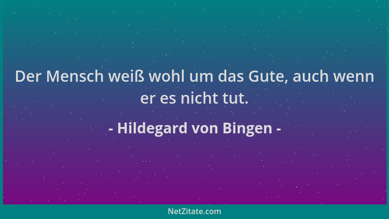 Hildegard von Bingen - Der Mensch weiß wohl um das Gute, auch wenn er es nicht tut....
