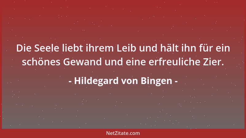 Hildegard von Bingen - Die Seele liebt ihrem Leib und hält ihn für ein schönes Gewand und eine erfreuliche Zier....
