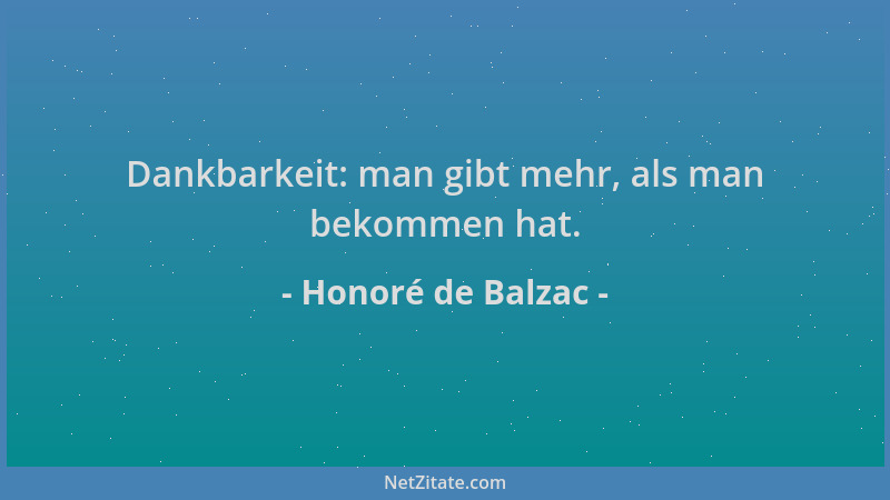 Honoré de Balzac - Dankbarkeit: man gibt mehr, als man bekommen hat....