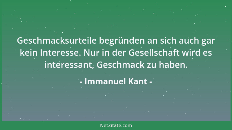 Immanuel Kant - Geschmacksurteile begründen an sich auch gar kein Interesse. Nur in der Gesellschaft wird es interessant, G...