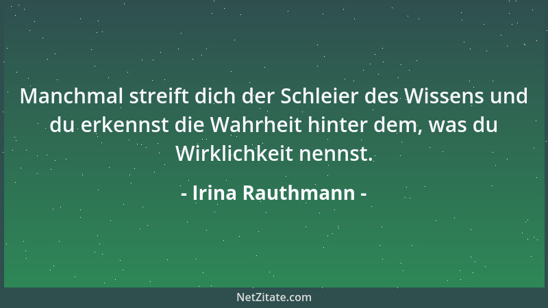Irina Rauthmann - Manchmal streift dich der Schleier des Wissens und du erkennst die Wahrheit hinter dem, was du Wirklichke...