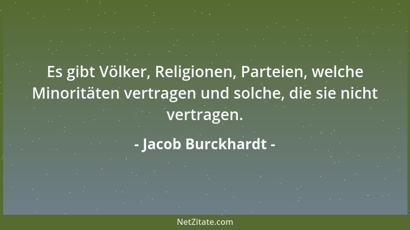 Jacob Burckhardt - Es gibt Völker, Religionen, Parteien, welche Minoritäten vertragen und solche, die sie nicht vertragen....