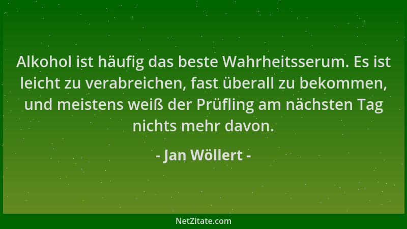 Jan Wöllert - Alkohol ist häufig das beste Wahrheitsserum. Es ist leicht zu verabreichen, fast überall zu bekommen, und mei...